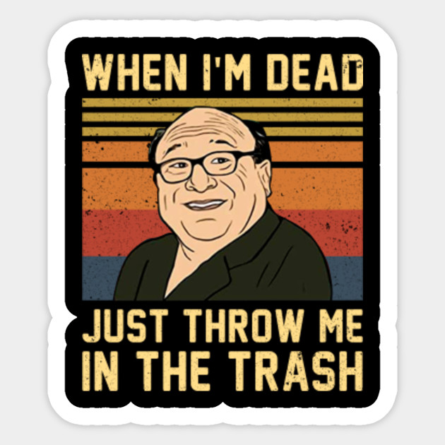 funny saying trash when i'm dead just throw me in the trash - Frank